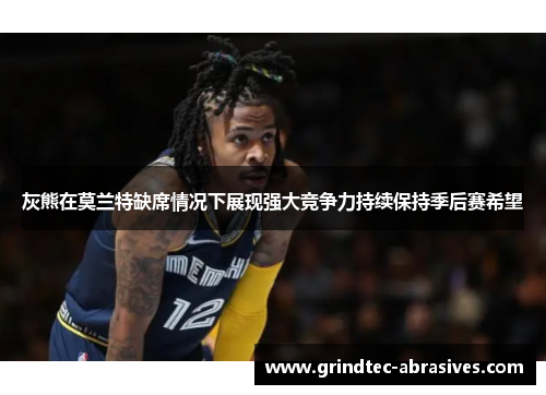 灰熊在莫兰特缺席情况下展现强大竞争力持续保持季后赛希望
