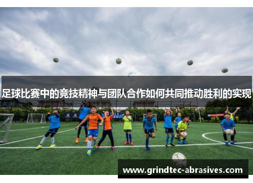 足球比赛中的竞技精神与团队合作如何共同推动胜利的实现