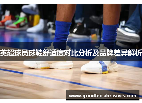 英超球员球鞋舒适度对比分析及品牌差异解析